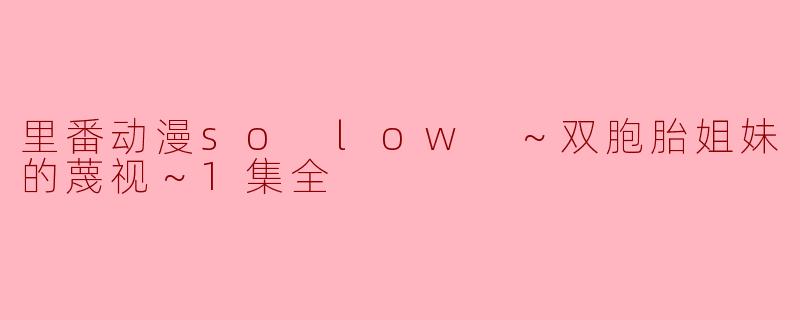 里番动漫so low ～双胞胎姐妹的蔑视～1集全